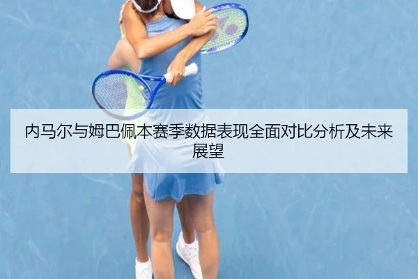 内马尔与姆巴佩本赛季数据表现全面对比分析及未来展望 - 6686 SPORTS